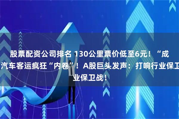 股票配资公司排名 130公里票价低至6元！“成绵”汽车客运疯狂“内卷”！A股巨头发声：打响行业保卫战！