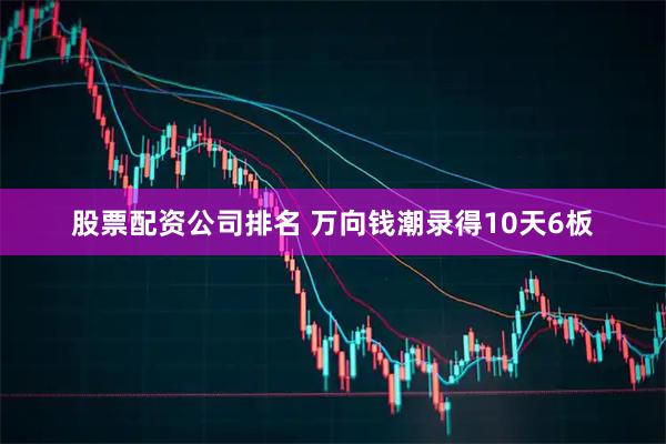 股票配资公司排名 万向钱潮录得10天6板